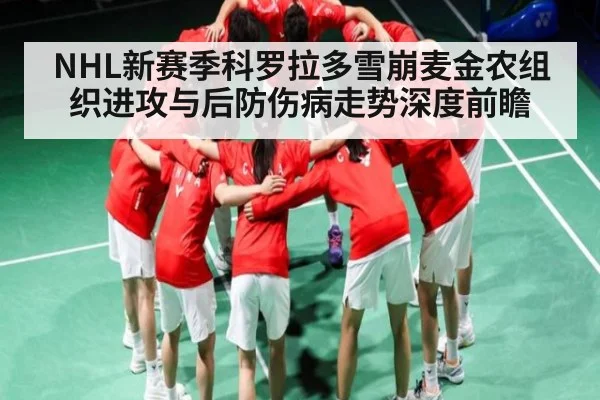 NHL新赛季科罗拉多雪崩麦金农组织进攻与后防伤病走势深度前瞻（c7c7.app）